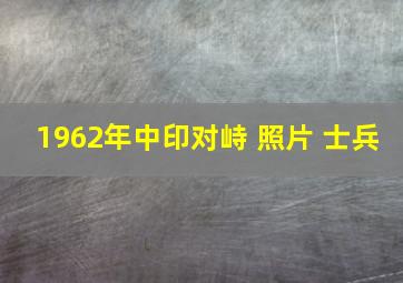 1962年中印对峙 照片 士兵